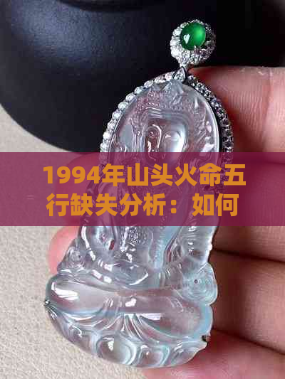 1994年山头火命五行缺失分析：如何弥补不足？