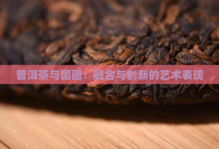 普洱茶与国画：融合与创新的艺术表现