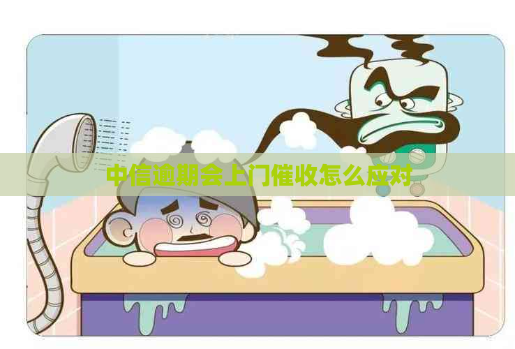 中信逾期会上门怎么应对