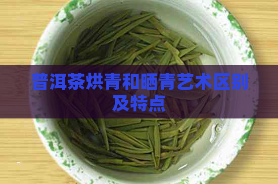 普洱茶烘青和晒青艺术区别及特点