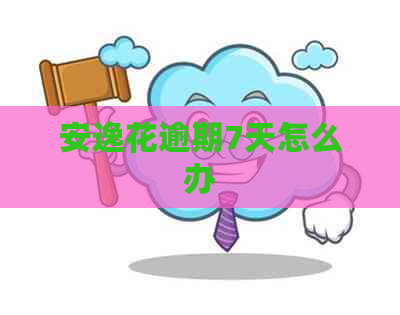 安逸花逾期7天怎么办