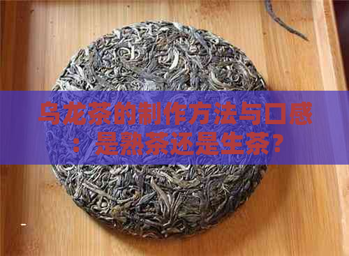 乌龙茶的制作方法与口感：是熟茶还是生茶？