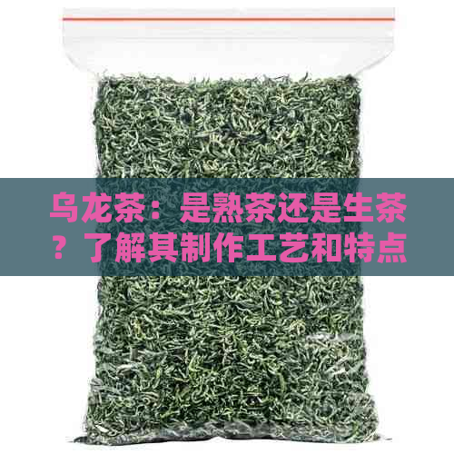 乌龙茶：是熟茶还是生茶？了解其制作工艺和特点以便正确选择