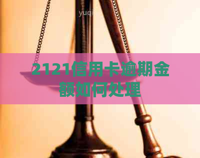 2121信用卡逾期金额如何处理