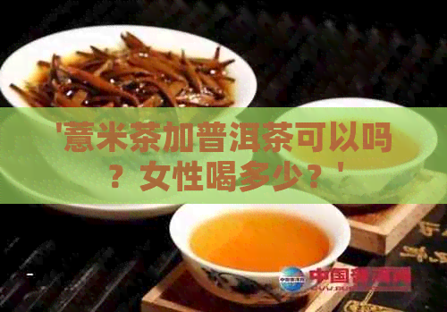 '薏米茶加普洱茶可以吗？女性喝多少？'