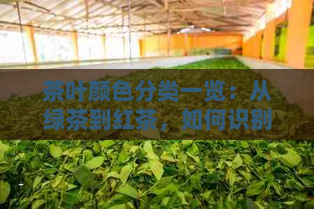 茶叶颜色分类一览：从绿茶到红茶，如何识别各种茶叶的颜色及其特点？