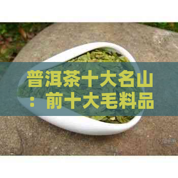 普洱茶十大名山：前十大毛料品质与市场认可度排名