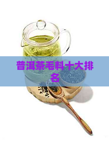 普洱茶毛料十大排名