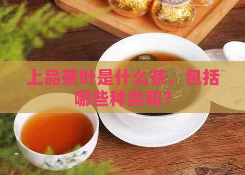 上品茶叶是什么茶，包括哪些种类和？