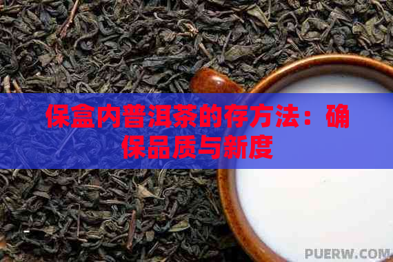 保盒内普洱茶的存方法：确保品质与新度