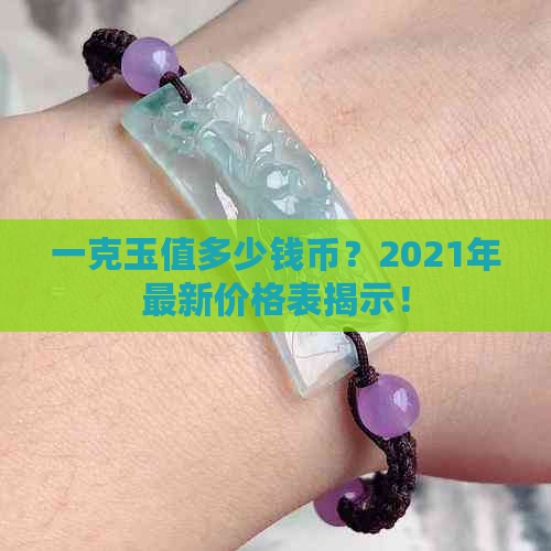 一克玉值多少钱币？2021年最新价格表揭示！