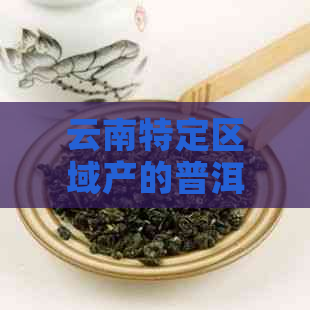 云南特定区域产的普洱茶品质：探索普洱茶产地的秘密