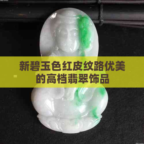 新碧玉色红皮纹路优美的高档翡翠饰品