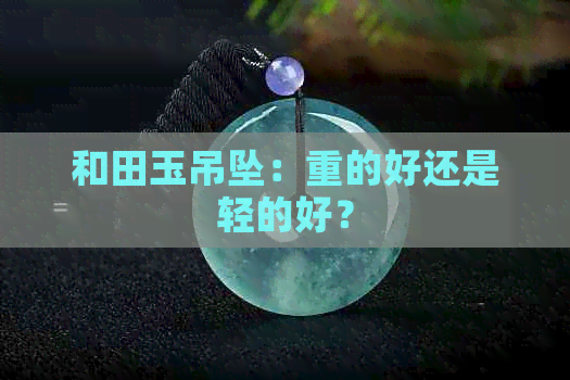 和田玉吊坠：重的好还是轻的好？