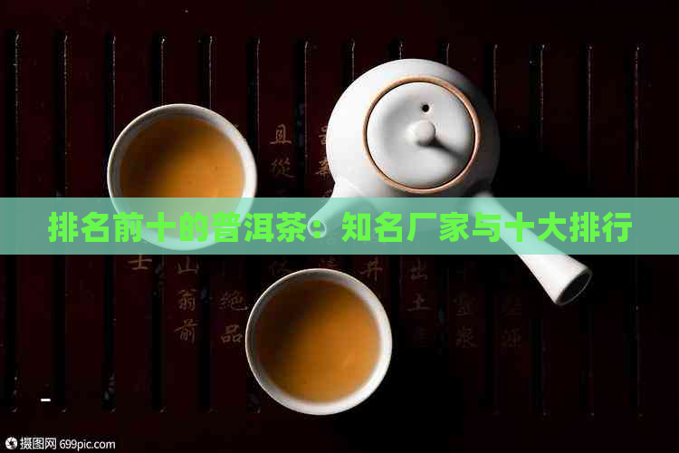 排名前十的普洱茶：知名厂家与十大排行