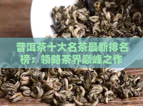 普洱茶十大名茶最新排名榜：领略茶界巅峰之作