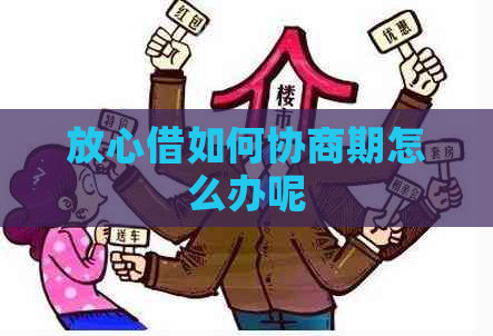 放心借如何协商期怎么办呢