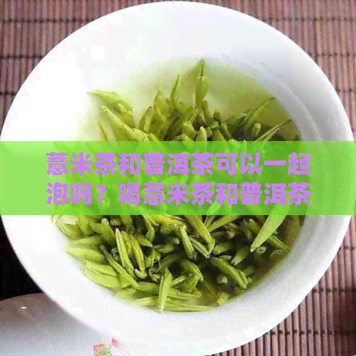 薏米茶和普洱茶可以一起泡吗？喝薏米茶和普洱茶有什么好处和坏处？