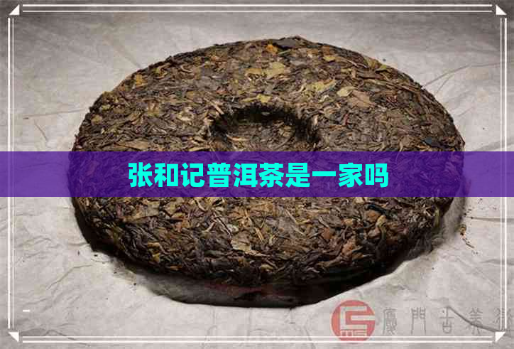 张和记普洱茶是一家吗