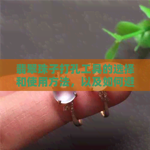 翡翠珠子打孔工具的选择和使用方法，以及如何避免损坏珠子