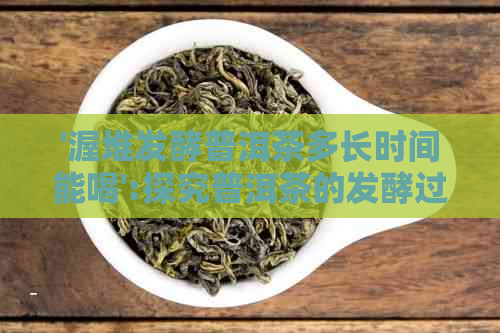 '渥堆发酵普洱茶多长时间能喝':探究普洱茶的发酵过程及相关疑问