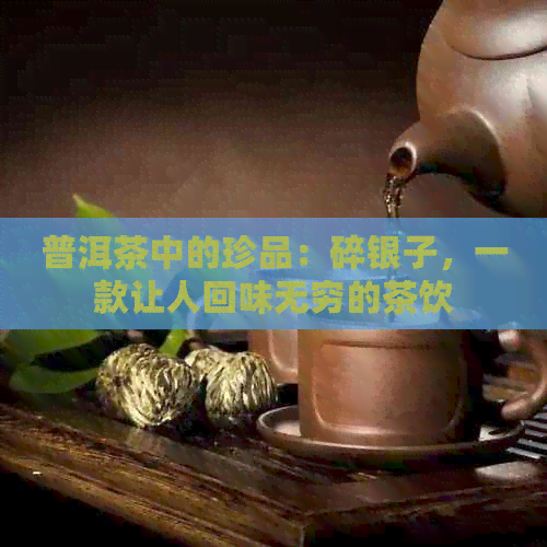 普洱茶中的珍品：碎银子，一款让人回味无穷的茶饮