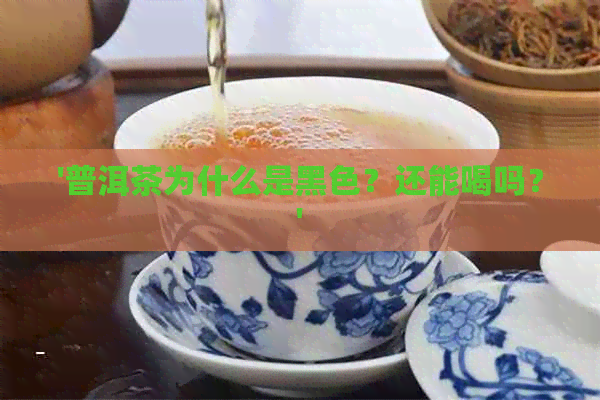 '普洱茶为什么是黑色？还能喝吗？'