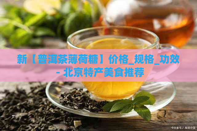 新【普洱茶薄荷糖】价格_规格_功效 - 北京特产美食推荐