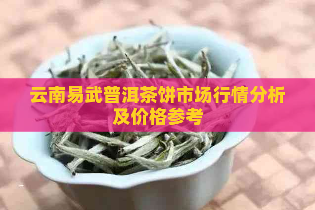 云南易武普洱茶饼市场行情分析及价格参考