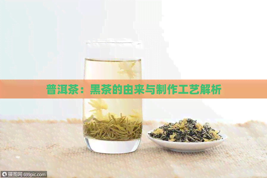 普洱茶：黑茶的由来与制作工艺解析