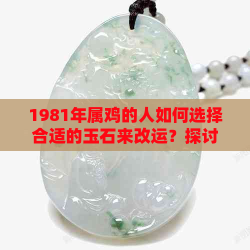 1981年属鸡的人如何选择合适的玉石来改运？探讨各种玉石的寓意与效果