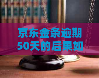 京东金条逾期50天的后果如何处理