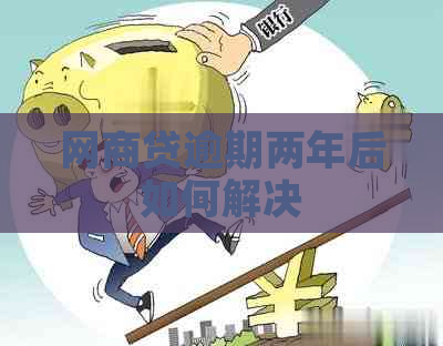 网商贷逾期两年后如何解决