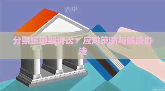 逾期诉讼：应对策略与解决办法