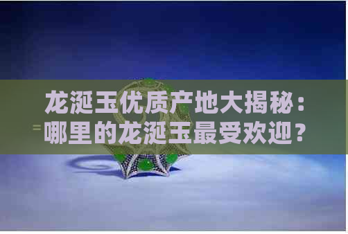 龙涎玉优质产地大揭秘：哪里的龙涎玉更受欢迎？