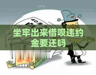 坐牢出来借呗违约金要还吗