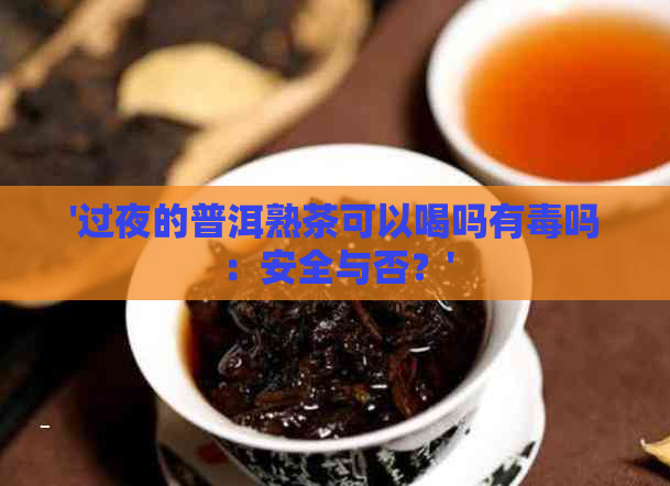 '过夜的普洱熟茶可以喝吗有吗：安全与否？'