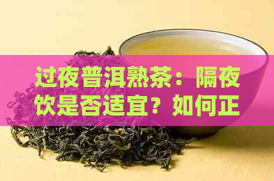 过夜普洱熟茶：隔夜饮是否适宜？如何正确保存普洱茶？