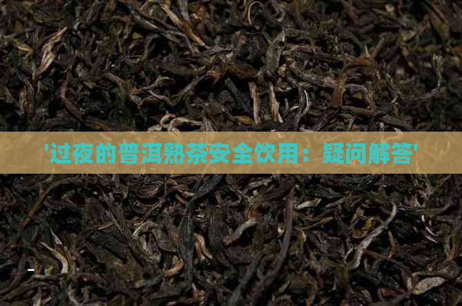 '过夜的普洱熟茶安全饮用：疑问解答'