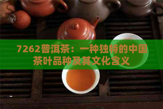 7262普洱茶：一种独特的中国茶叶品种及其文化含义