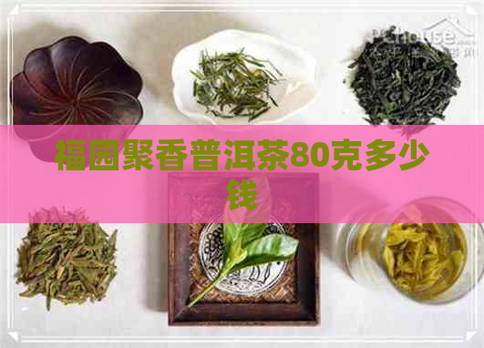 福园聚香普洱茶80克多少钱