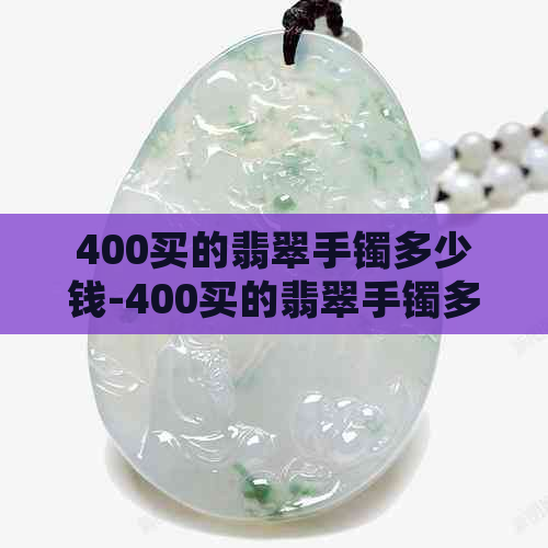 400买的翡翠手镯多少钱-400买的翡翠手镯多少钱一个