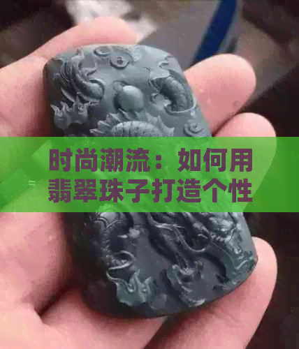 时尚潮流：如何用翡翠珠子打造个性化手串，让你独具魅力