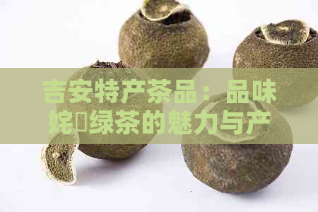 吉安特产茶品：品味姹熻绿茶的魅力与产之地