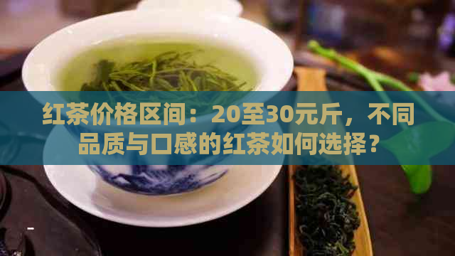 红茶价格区间：20至30元斤，不同品质与口感的红茶如何选择？