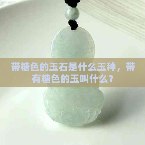 带糖色的玉石是什么玉种，带有糖色的玉叫什么？