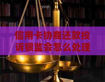 信用卡协商还款投诉银监会怎么处理