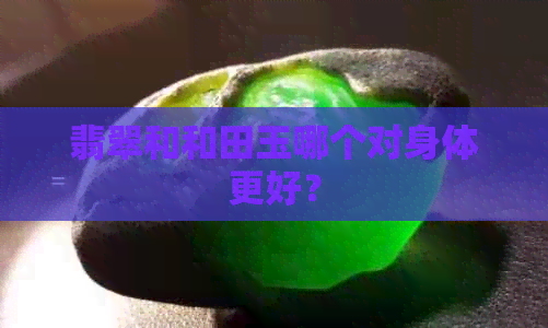 翡翠和和田玉哪个对身体更好？