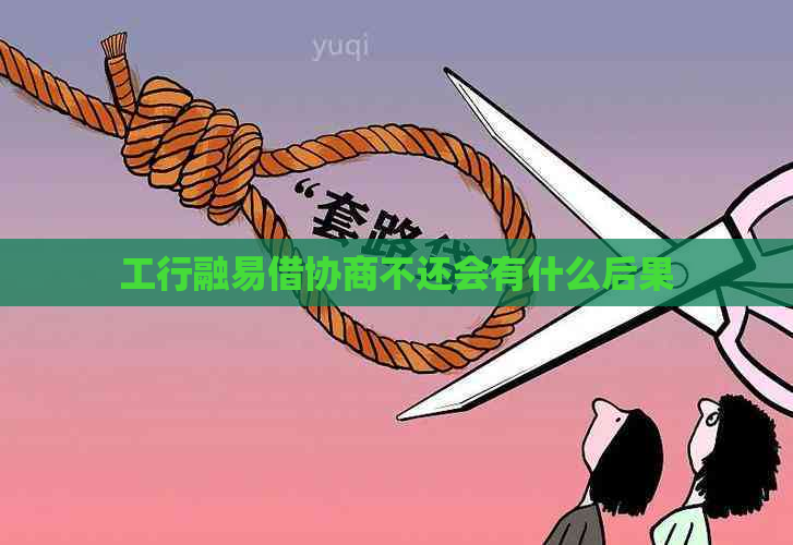 工行融易借协商不还会有什么后果