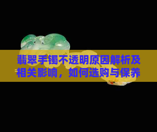 翡翠手镯不透明原因解析及相关影响，如何选购与保养？